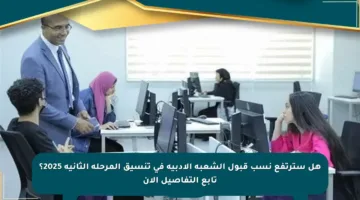 هل سترتفع نسب قبول الشعبة الأدبية في تنسيق المرحلة الثانية 2025؟ تابع التفاصيل الآن